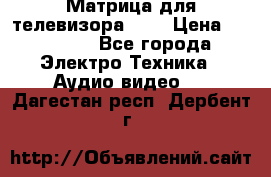 Матрица для телевизора 46“ › Цена ­ 14 000 - Все города Электро-Техника » Аудио-видео   . Дагестан респ.,Дербент г.